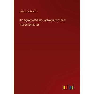 Die Agrarpolitik des schweizerischen Industriestaates, Gebundene Ausgabe von Julius Landmann, Outlook, 978-3-368-42541-8