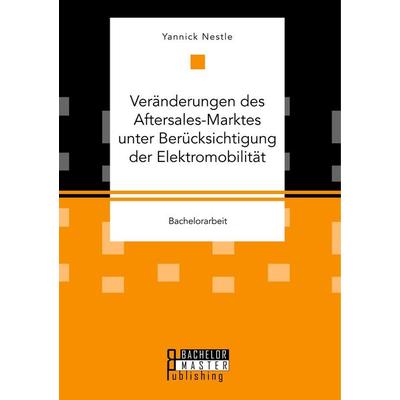 Veränderungen des Aftersales-Marktes unter Berücksichtigung der Elektromobilität, Taschenbuch von Yannick Nestle, Bachelor + Master Publishing,