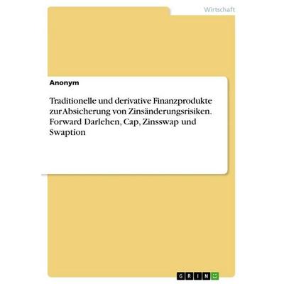 Traditionelle und derivative Finanzprodukte zur Absicherung von Zinsänderungsrisiken. Forward Darlehen, Cap, Zinsswap und Swaption, Taschenbuch von