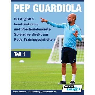 PEP GUARDIOLA - 88 Angriffskombinationen und Positionsbasierte Spielzüge direkt aus Peps Trainingseinheiten, Taschenbuch von , SoccerTutor.com Ltd.,