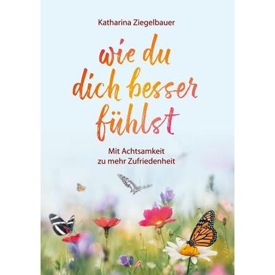 Wie du dich besser fühlst, Gebundene Ausgabe von Katharina Ziegelbauer, BoD – Books on Demand, 978-3-7534-8060-2
