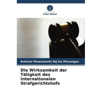 Die Wirksamkeit der Tätigkeit des Internationalen Strafgerichtshofs, Taschenbuch von Antoine Mwanamolo Ng'ise Musongya, Verlag Unser Wissen