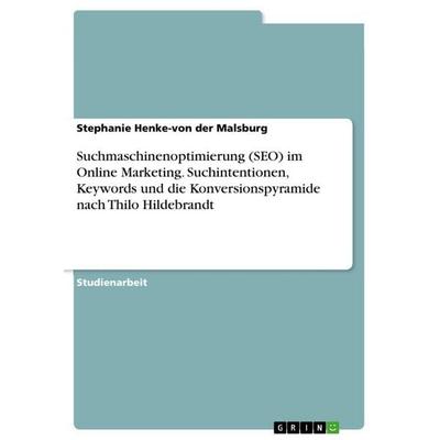 Suchmaschinenoptimierung (SEO) im Online Marketing. Suchintentionen, Keywords und die Konversionspyramide nach Thilo Hildebrandt, Taschenbuch von