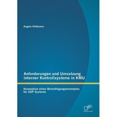Anforderungen und Umsetzung interner Kontrollsysteme in KMU: Konzeption eines Berechtigungskonzeptes für SAP Systeme, Taschenbuch von Angela Hildmann,