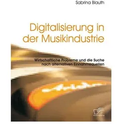 Digitalisierung in der Musikindustrie: Wirtschaftliche Probleme und die Suche nach alternativen E..., Sachbücher von Sabrina Blauth