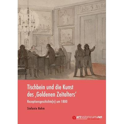 Tischbein und die Kunst des ‚Goldenen Zeitalters'; Gebundene Ausgabe von Stefanie Rehm, Arthistoricum.net, 978-3-948466-18-3