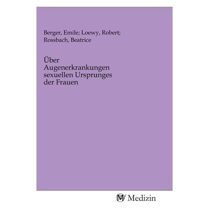 MV-Medizin Über Augenerkrankungen sexuellen Ursprunges der Frauen (Softcover, Beatrice Berger, Emile Loewy, Robert Rossbach) (56143684)