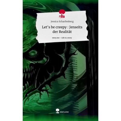 Let's be creepy : Jenseits der Realität. Life is a Story - story.one, Gebundene Ausgabe von Jessica Scharfenberg, Story.one publishing,