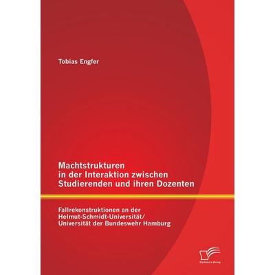 Machtstrukturen in der Interaktion zwischen Studierenden und ihren Dozenten: Fallrekonstruktionen an der Helmut-Schmidt-Universität/ Universität der