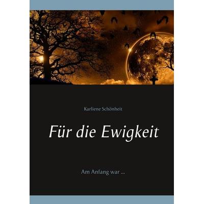 Für die Ewigkeit, Gebundene Ausgabe von Karliene Schönheit, BoD – Books on Demand, 978-3-7392-3528-8