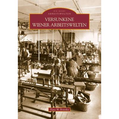Versunkene Wiener Arbeitswelten, Taschenbuch von Hans Werner Bousska, Sutton, 978-3-86680-584-2
