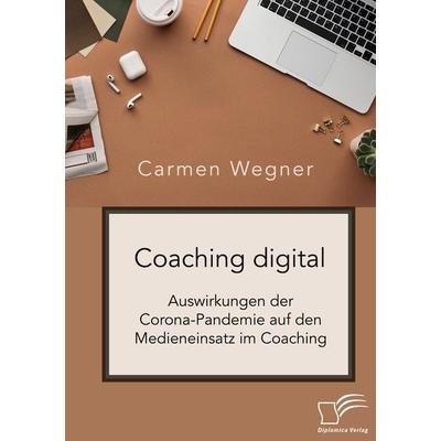 Coaching digital. Auswirkungen der Corona-Pandemie auf den Medieneinsatz im Coaching, Taschenbuch von Carmen Wegner, Diplomica Verlag GmbH,