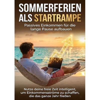 Sommerferien als Startrampe: Passives Einkommen für die lange Pause aufbauen, Taschenbuch von Christoph Eberhardt, Epubli, 978-3-565-15971-0