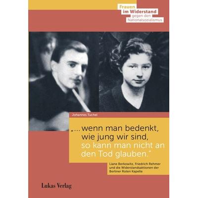 … wenn man bedenkt, wie jung wir sind, so kann man nicht an den Tod glauben., Gebundene Ausgabe von Johannes Tuchel, Lukas Verlag für Kunst- und