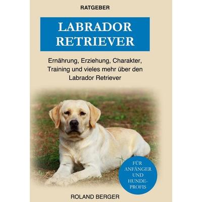 Labrador Retriever, Gebundene Ausgabe von Roland Berger, BoD – Books on Demand, 978-3-7568-1934-8
