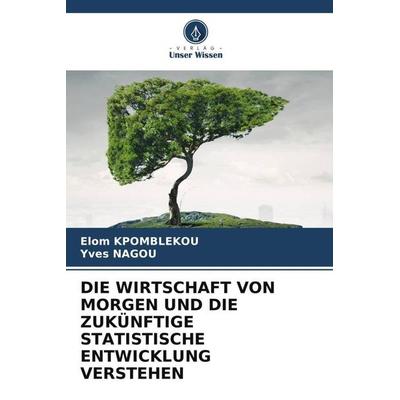 Die Wirtschaft von Morgen und die Zukünftige Statistische Entwicklung Verstehen, Taschenbuch von Elom Kpomblekou,Yves Nagou, Verlag Unser Wissen,