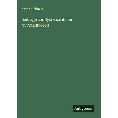 Beiträge zur Systematik der Nyctaginaceen, Gebundene Ausgabe von Anton Heimerl, Antigonos Verlag, 978-3-563-17163-9
