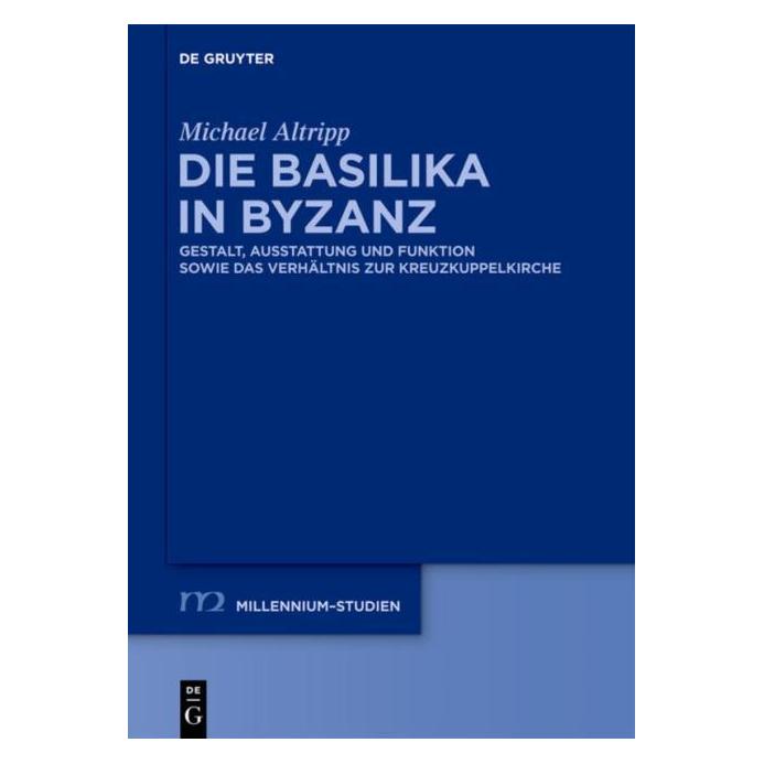 De Gruyter Altripp:Die Basilika in Byzanz (Deutsch, Michael Altripp, 2013) (67709979)