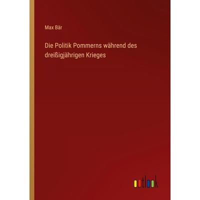 Die Politik Pommerns während des dreißigjährigen Krieges, Taschenbuch von Max Bär, Outlook, 978-3-368-24578-8