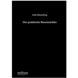Der praktische Rosenzüchter, Ratgeber von Fritz Ehrenberg
