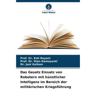 Das Gesetz Einsatz von Robotern mit künstlicher Intelligenz im Bereich der militärischen Kriegsführung, Taschenbuch von Esti Royani,Dian