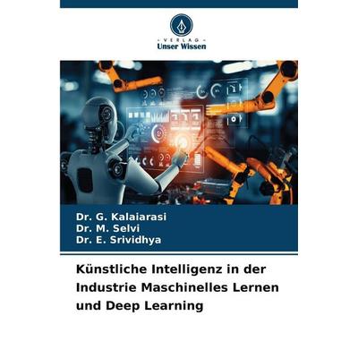 Künstliche Intelligenz in der Industrie Maschinelles Lernen und Deep Learning, Taschenbuch von G. Kalaiarasi,M. Selvi,E. Srividhya, Verlag Unser