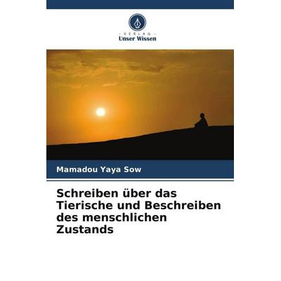 Schreiben über das Tierische und Beschreiben des menschlichen Zustands, Taschenbuch von Mamadou Yaya Sow, Verlag Unser Wissen, 978-620-6-10813-9