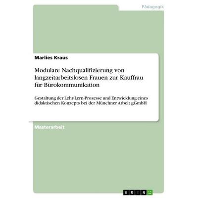 Modulare Nachqualifizierung von langzeitarbeitslosen Frauen zur Kauffrau für Bürokommunikation, Taschenbuch von Marlies Kraus, GRIN, 978-3-640-64213-7