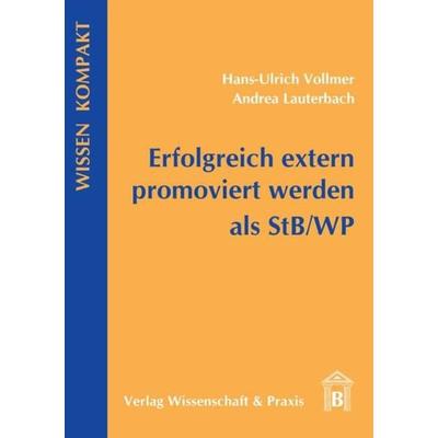 Erfolgreich extern promoviert werden als StB-WP., Taschenbuch von Hans-Ulrich Vollmer,Andrea Lauterbach, Verlag Wissenschaft & Praxis,