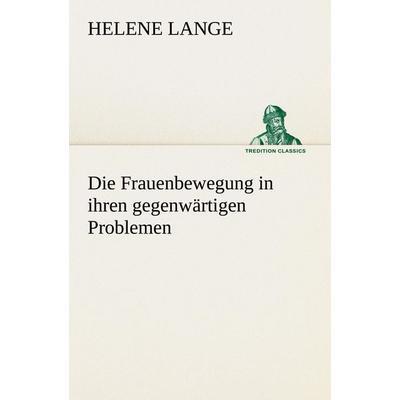 Die Frauenbewegung in ihren gegenwärtigen Problemen, Taschenbuch von Helene Lange, Tredition, 978-3-8472-3772-3