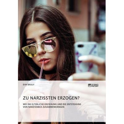 Zu Narzissten erzogen? Wie die elterliche Erziehung und die Entstehung von Narzissmus zusammenhängen, Taschenbuch von Eva Bauly, ScienceFactory,