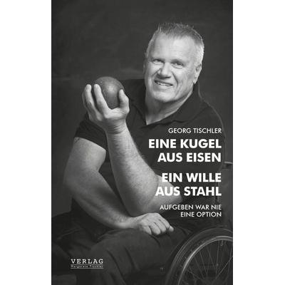 Eine Kugel aus Eisen – Ein Wille aus Stahl, Gebundene Ausgabe von Georg Tischler, Verlag Margarete Tischler, 978-3-903370-38-8