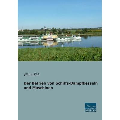 Der Betrieb von Schiffs-Dampfkesseln und Maschinen, Taschenbuch von Viktor Sirk, Fachbuchverlag Dresden, 978-3-95692-538-2