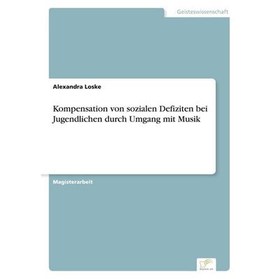 Kompensation von sozialen Defiziten bei Jugendlichen durch Umgang mit Musik, Taschenbuch von Alexandra Loske, GRIN, 978-3-8386-4915-3