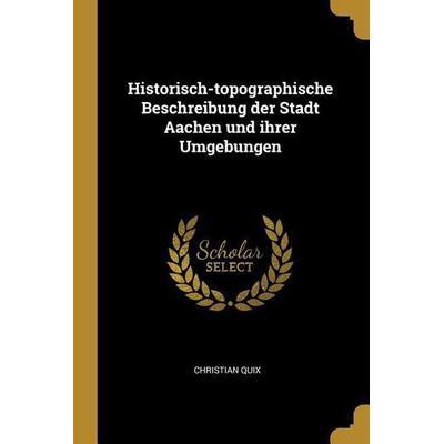 Historisch-Topographische Beschreibung Der Stadt Aachen Und Ihrer Umgebungen, Taschenbuch von Christian Quix, Creative Media Partners, LLC,
