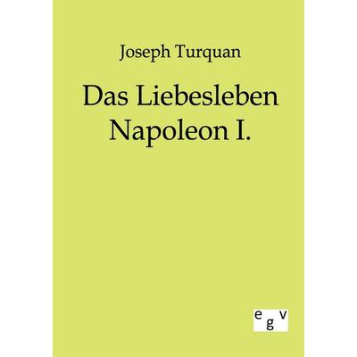 Das Liebesleben Napoleon I., Taschenbuch von Joseph Turquan, Europäischer Geschichtsverlag, 978-3-86382-158-6