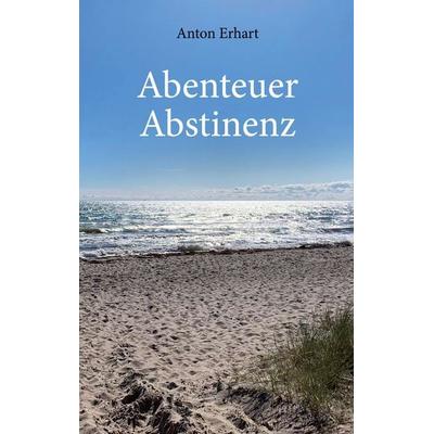 Abenteuer Abstinenz, Taschenbuch von Anton Erhart, BoD – Books on Demand, 978-3-7534-8515-7