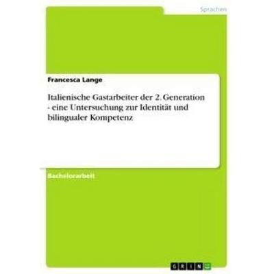 Italienische Gastarbeiter der 2. Generation - eine Untersuchung zur Identität und bilingualer Kompetenz, Taschenbuch von Francesca Lange, GRIN,