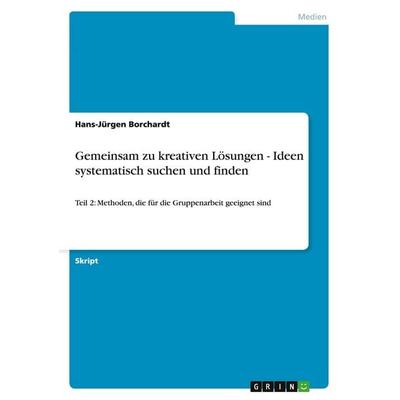 Gemeinsam zu kreativen Lösungen - Ideen systematisch suchen und finden, Taschenbuch von Hans-Jürgen Borchardt, GRIN, 978-3-640-12284-4