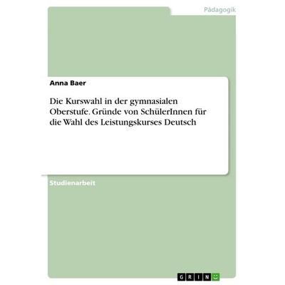 Die Kurswahl in der gymnasialen Oberstufe. Gründe von SchülerInnen für die Wahl des Leistungskurses Deutsch, Taschenbuch von Anna Baer, GRIN,