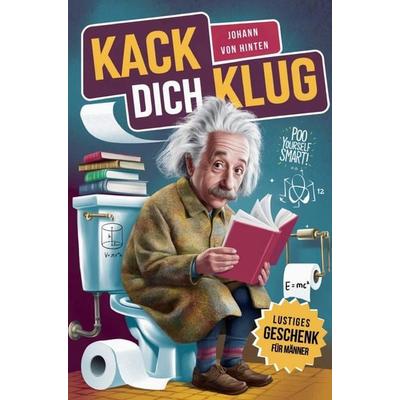 Kack dich klug - Das Klobuch voller unnützem Wissen für Klugscheißer | JETZT IN FARBE | Lustiges Geschenk für Männer, Taschenbuch von Johann Hinten,