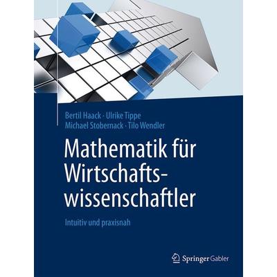 Mathematik für Wirtschaftswissenschaftler, Gebundene Ausgabe von Bertil Haack,Ulrike Tippe,Michael Stobernack,Tilo Wendler, Springer Berlin