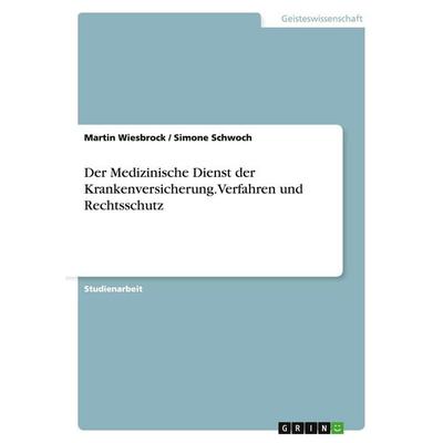 Der Medizinische Dienst der Krankenversicherung.Verfahren und Rechtsschutz, Taschenbuch von Martin Wiesbrock,Simone Schwoch, GRIN, 978-3-638-73485-1