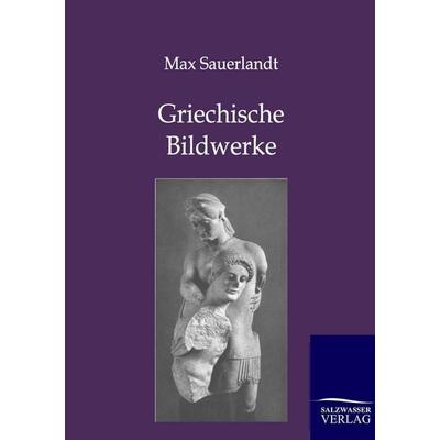 Griechische Bildwerke, Taschenbuch von Max Sauerlandt, Salzwasser, 978-3-86444-535-4