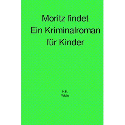 Moritz findet, ein Kriminalroman für Kinder, Taschenbuch von H. Katharina Wicht, Epubli, 978-3-8190-7796-8
