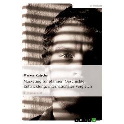 Marketing für Männer. Geschichte, Entwicklung, internationaler Vergleich, Taschenbuch von Markus Kutscha, GRIN, 978-3-638-71873-8