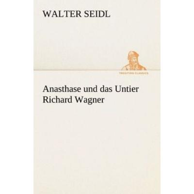 Anasthase und das Untier Richard Wagner, Taschenbuch von Walter Seidl, Tredition, 978-3-8424-1459-4