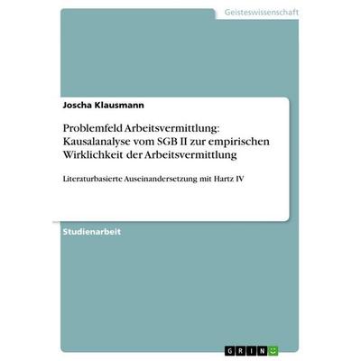 Problemfeld Arbeitsvermittlung: Kausalanalyse vom SGB II zur empirischen Wirklichkeit der Arbeitsvermittlung, Taschenbuch von Joscha Klausmann, GRIN,