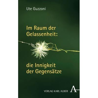 Im Raum der Gelassenheit: die Innigkeit der Gegensätze, Taschenbuch von Ute Guzzoni, Verlag Karl Alber, 978-3-495-48663-4