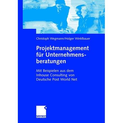 Projektmanagement für Unternehmensberatungen, Gebundene Ausgabe von Christoph Wegmann,Holger Winklbauer, Betriebswirtschaftlicher Verlag Gabler,